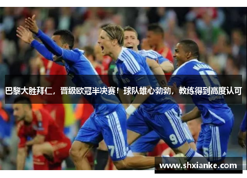 巴黎大胜拜仁，晋级欧冠半决赛！球队雄心勃勃，教练得到高度认可