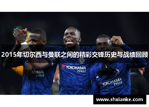 2015年切尔西与曼联之间的精彩交锋历史与战绩回顾