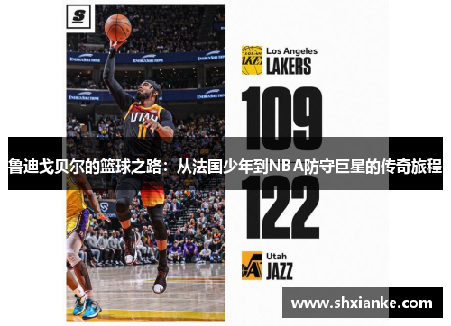 鲁迪戈贝尔的篮球之路：从法国少年到NBA防守巨星的传奇旅程