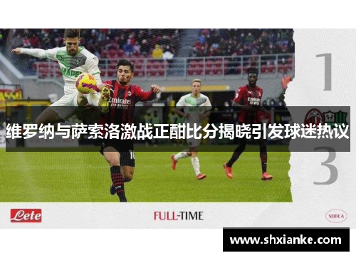 维罗纳与萨索洛激战正酣比分揭晓引发球迷热议