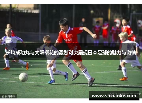 长崎成功丸与大阪樱花的激烈对决展现日本足球的魅力与激情