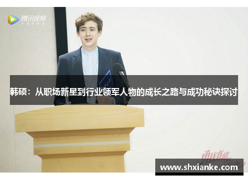 韩硕：从职场新星到行业领军人物的成长之路与成功秘诀探讨