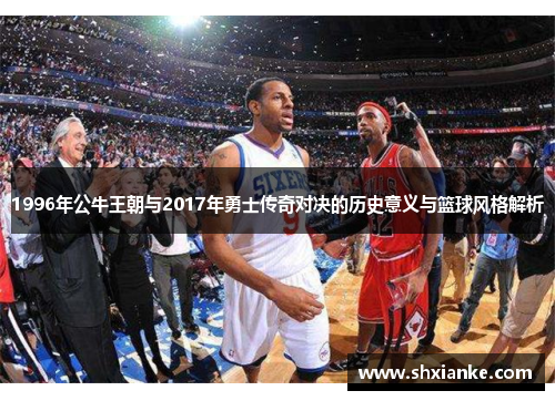 1996年公牛王朝与2017年勇士传奇对决的历史意义与篮球风格解析