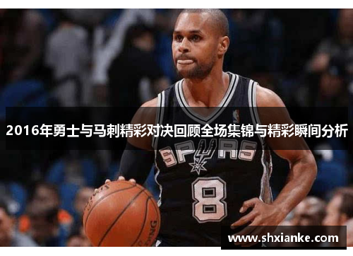 2016年勇士与马刺精彩对决回顾全场集锦与精彩瞬间分析