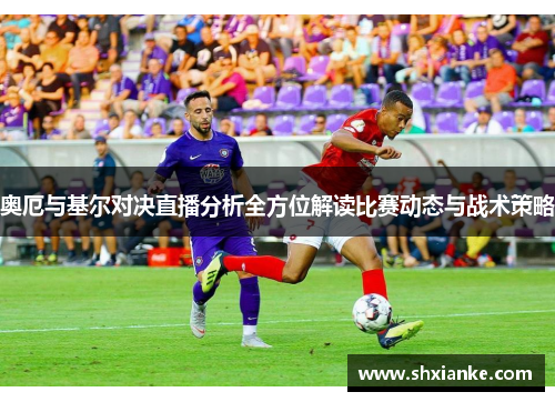 奥厄与基尔对决直播分析全方位解读比赛动态与战术策略